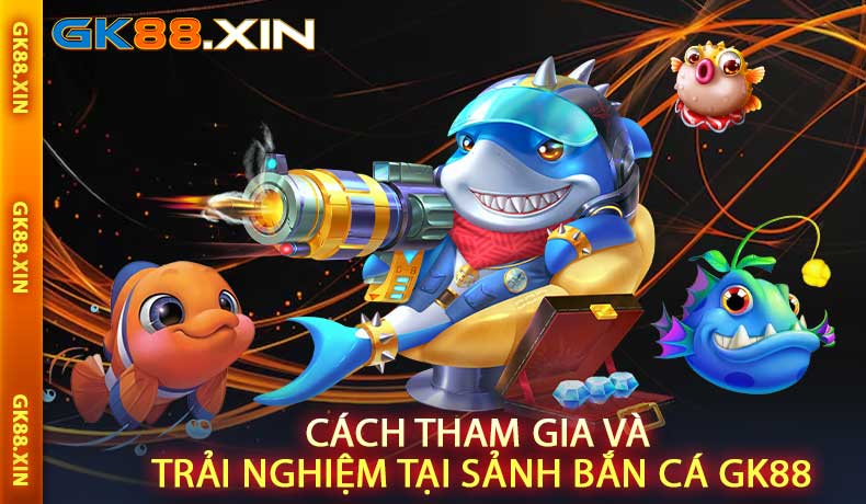 Cách tham gia và trải nghiệm tại Sảnh Bắn Cá GK88
